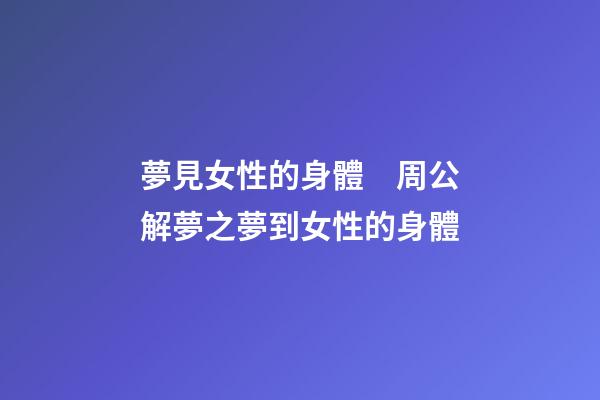 夢見女性的身體　周公解夢之夢到女性的身體